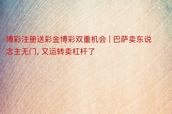 博彩注册送彩金博彩双重机会 | 巴萨卖东说念主无门, 又运转卖杠杆了