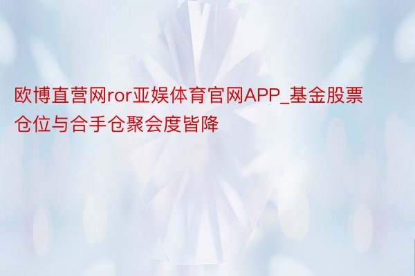 欧博直营网ror亚娱体育官网APP_基金股票仓位与合手仓聚会度皆降