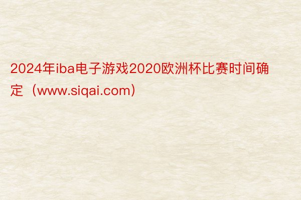 2024年iba电子游戏2020欧洲杯比赛时间确定（www.siqai.com）