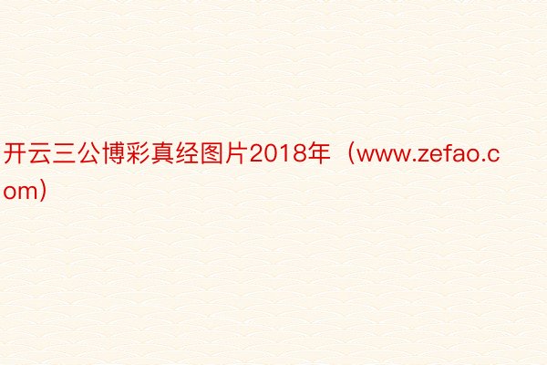 开云三公博彩真经图片2018年（www.zefao.com）