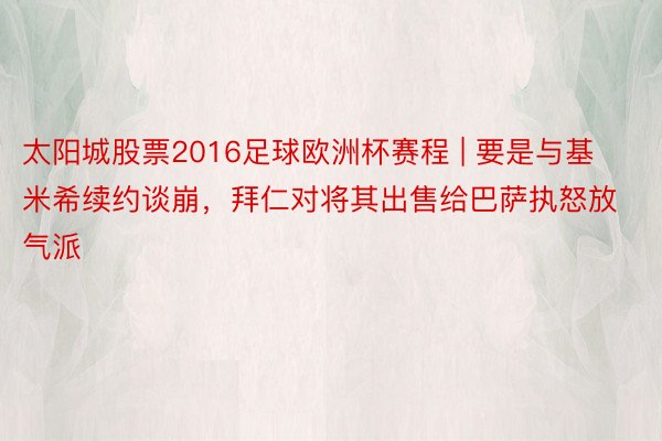 太阳城股票2016足球欧洲杯赛程 | 要是与基米希续约谈崩，拜仁对将其出售给巴萨执怒放气派