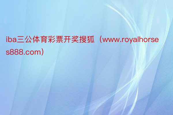 iba三公体育彩票开奖搜狐（www.royalhorses888.com）