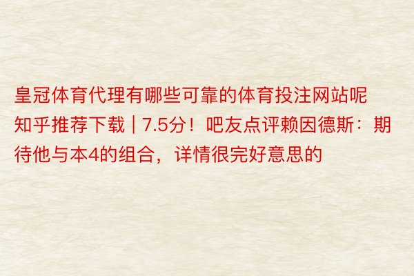 皇冠体育代理有哪些可靠的体育投注网站呢知乎推荐下载 | 7.5分!吧友点评赖因德斯:期待他与本4的组合,详情很完好意思的