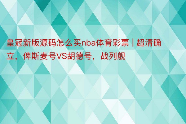 皇冠新版源码怎么买nba体育彩票 | 超清确立，俾斯麦号VS胡德号，战列舰