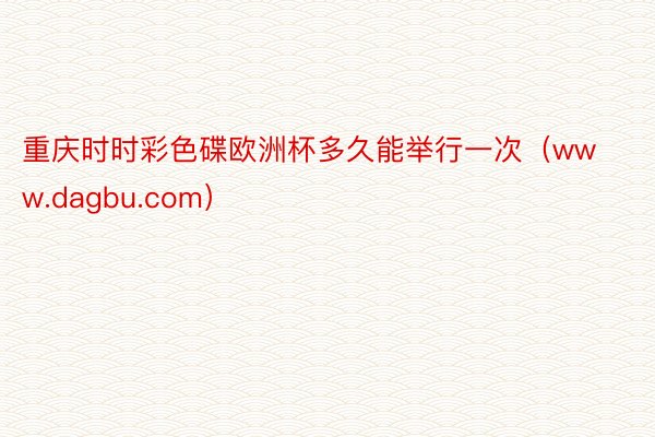 重庆时时彩色碟欧洲杯多久能举行一次（www.dagbu.com）