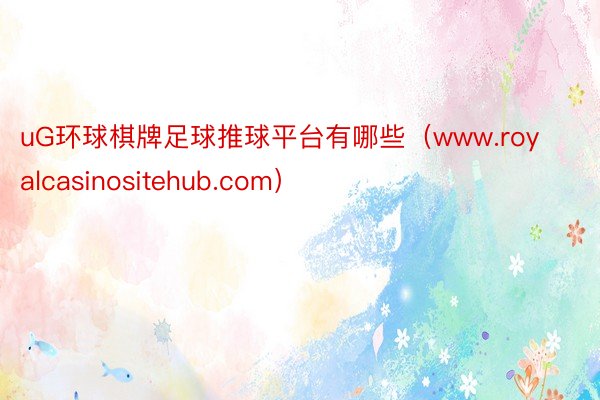 uG环球棋牌足球推球平台有哪些（www.royalcasinositehub.com）