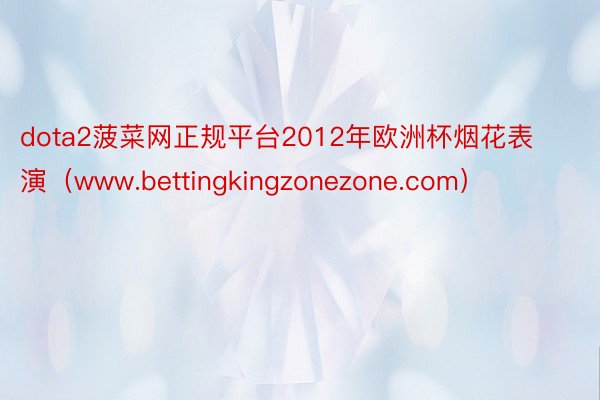 dota2菠菜网正规平台2012年欧洲杯烟花表演（www.bettingkingzonezone.com）