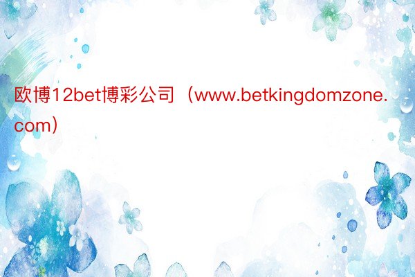 欧博12bet博彩公司（www.betkingdomzone.com）