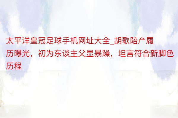 太平洋皇冠足球手机网址大全_胡歌陪产履历曝光，初为东谈主父显暴躁，坦言符合新脚色历程
