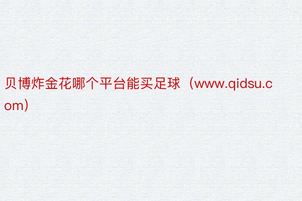 贝博炸金花哪个平台能买足球（www.qidsu.com）