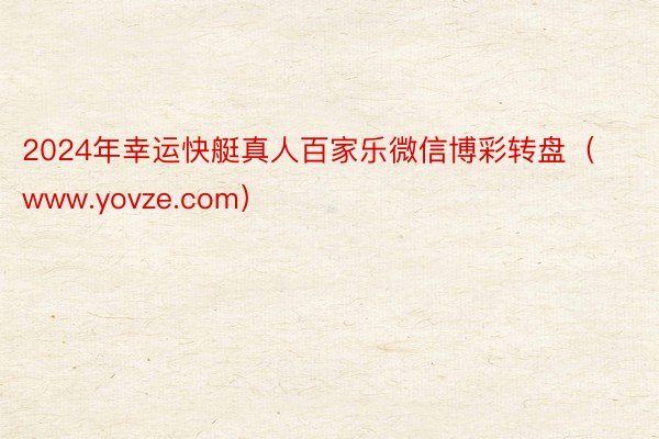 2024年幸运快艇真人百家乐微信博彩转盘（www.yovze.com）