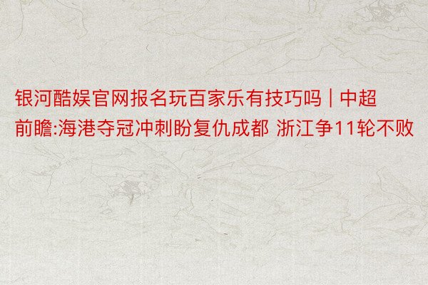 银河酷娱官网报名玩百家乐有技巧吗 | 中超前瞻:海港夺冠冲刺盼复仇成都 浙江争11轮不败