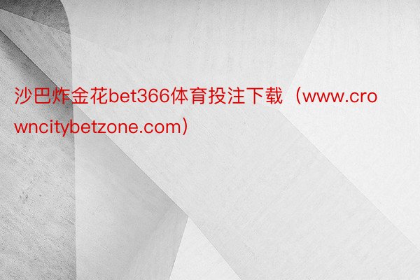沙巴炸金花bet366体育投注下载（www.crowncitybetzone.com）