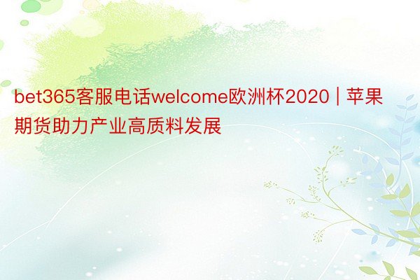 bet365客服电话welcome欧洲杯2020 | 苹果期货助力产业高质料发展