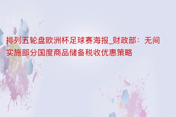 排列五轮盘欧洲杯足球赛海报_财政部：无间实施部分国度商品储备税收优惠策略