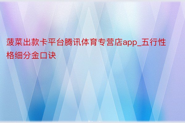 菠菜出款卡平台腾讯体育专营店app_五行性格细分金口诀